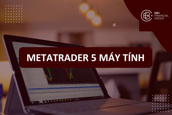Hướng dẫn cách sử dụng, tải và tạo tài khoản MetaTrader 5 (MT5) trên máy tính