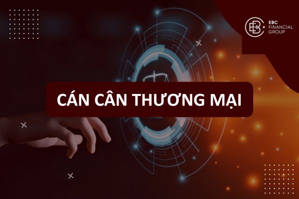 Cán cân thương mại là gì? Cách tính xuất nhập khẩu ròng, thặng dư, thâm hụt hàng hoá