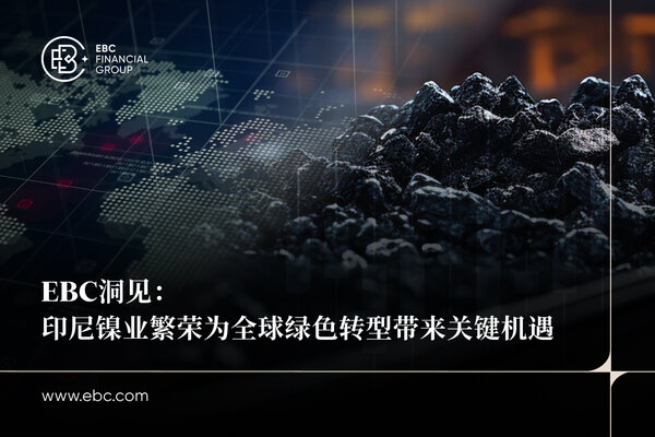 EBC洞见：印尼镍业繁荣为全球绿色转型带来关键机遇