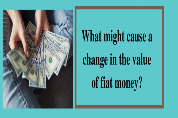¿Qué podría causar un cambio en el valor del dinero fiduciario?
